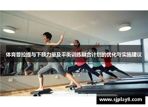 体育普拉提与下肢力量及平衡训练融合计划的优化与实施建议